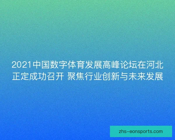 2021中国数字体育发展高峰论坛在河北正定成功召开 聚焦行业创新与未来发展